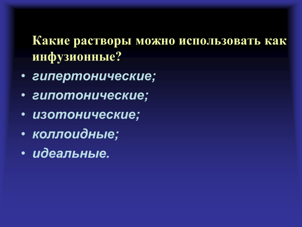 Какие растворы можно использовать как инфузионные? гипертонические; гипотонические; изотонические; коллоидные; идеальные.